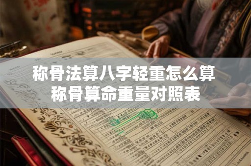 称骨法算八字轻重怎么算 称骨算命重量对照表 称骨法算八字轻重怎么算 称骨算命重量对照表
