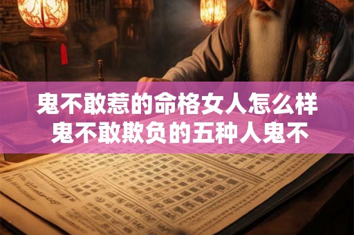 鬼不敢惹的命格女人怎么样 鬼不敢欺负的五种人鬼不敢靠近你的方法 鬼不敢惹的命格女人怎么样 鬼不敢欺负的五种人鬼不敢靠近你的方法