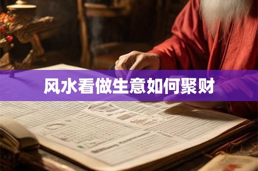 风水看做生意如何聚财