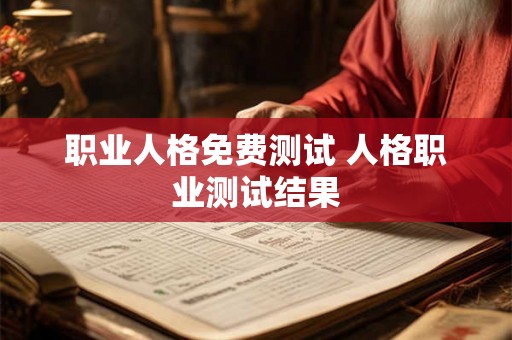 职业人格免费测试 人格职业测试结果 职业人格免费测试 人格职业测试结果
