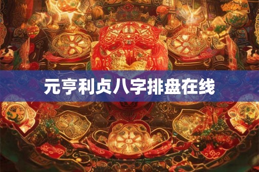 元亨利贞八字排盘在线 元亨利贞八字排盘在线