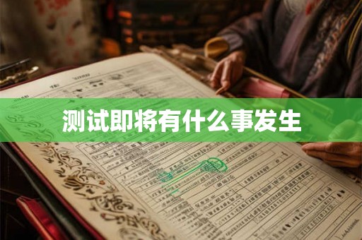 测试即将有什么事发生 测试即将有什么事发生
