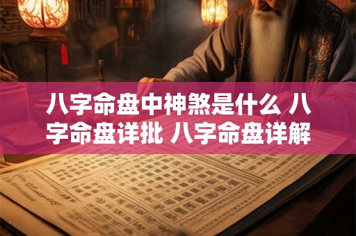 八字命盘中神煞是什么 八字命盘详批 八字命盘详解 八字命盘中神煞是什么 八字命盘详批 八字命盘详解
