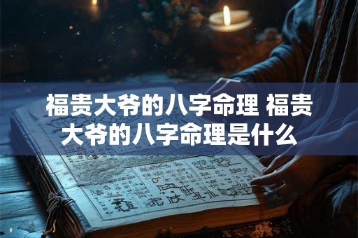 福贵大爷的八字命理 福贵大爷的八字命理是什么 福贵大爷的八字命理 福贵大爷的八字命理是什么