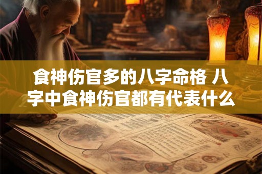 食神伤官多的八字命格 八字中食神伤官都有代表什么意思 食神伤官多的八字命格 八字中食神伤官都有代表什么意思