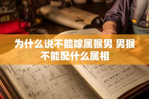 为什么说不能嫁属猴男 男猴不能配什么属相 为什么说不能嫁属猴男 男猴不能配什么属相