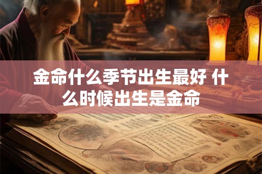 金命什么季节出生最好 什么时候出生是金命 金命什么季节出生最好 什么时候出生是金命