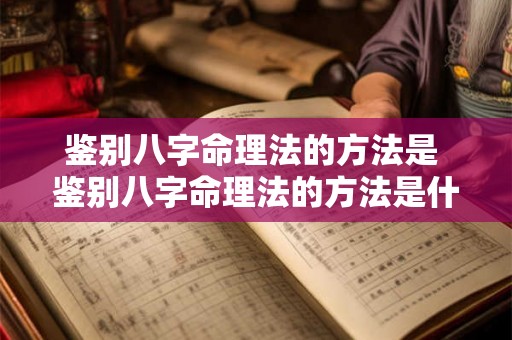 鉴别八字命理法的方法是 鉴别八字命理法的方法是什么意思 鉴别八字命理法的方法是 鉴别八字命理法的方法是什么意思