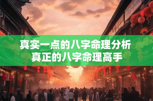真实一点的八字命理分析 真正的八字命理高手 真实一点的八字命理分析 真正的八字命理高手