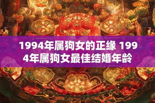 1994年属狗女的正缘 1994年属狗女最佳结婚年龄 1994年属狗女的正缘 1994年属狗女最佳结婚年龄