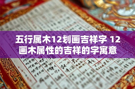 五行属木12划画吉祥字 12画木属性的吉祥的字寓意 五行属木12划画吉祥字 12画木属性的吉祥的字寓意