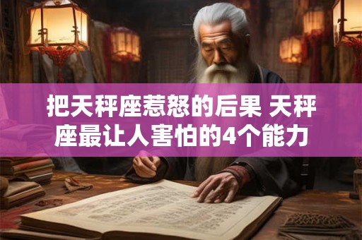 把天秤座惹怒的后果 天秤座最让人害怕的4个能力 把天秤座惹怒的后果 天秤座最让人害怕的4个能力