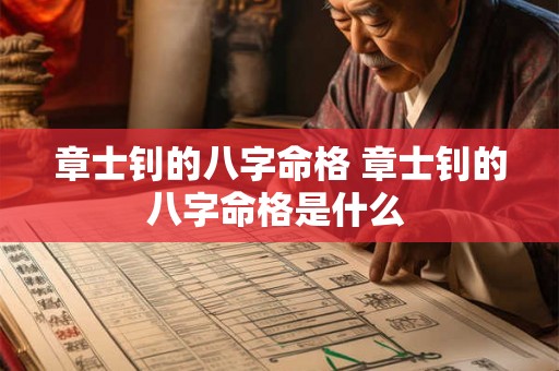 章士钊的八字命格 章士钊的八字命格是什么 章士钊的八字命格 章士钊的八字命格是什么