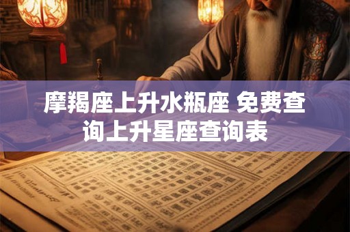 摩羯座上升水瓶座 免费查询上升星座查询表