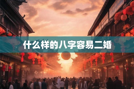 什么样的八字容易二婚 什么样的八字容易二婚