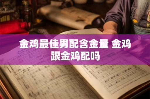 金鸡最佳男配含金量 金鸡跟金鸡配吗