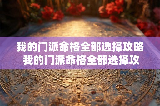 我的门派命格全部选择攻略 我的门派命格全部选择攻略大全