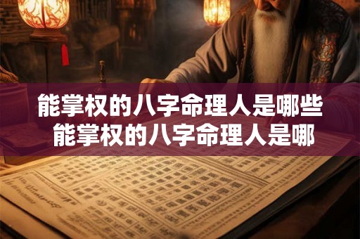 能掌权的八字命理人是哪些 能掌权的八字命理人是哪些星座 能掌权的八字命理人是哪些 能掌权的八字命理人是哪些星座