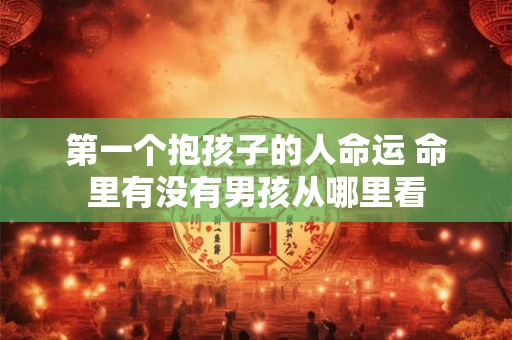 第一个抱孩子的人命运 命里有没有男孩从哪里看