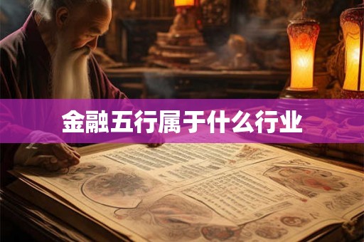 金融五行属于什么行业 金融五行属于什么行业