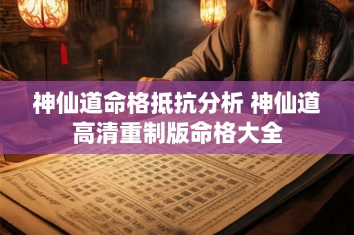 神仙道命格抵抗分析 神仙道高清重制版命格大全 神仙道命格抵抗分析 神仙道高清重制版命格大全