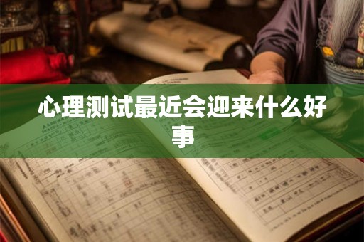 心理测试最近会迎来什么好事 心理测试最近会迎来什么好事