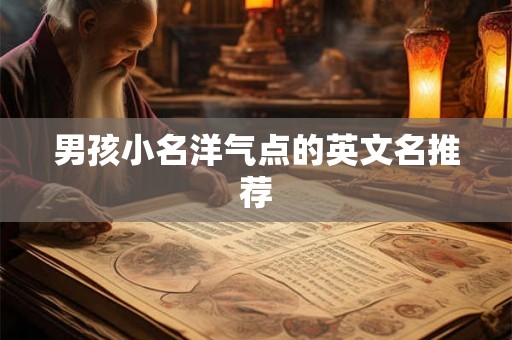 男孩小名洋气点的英文名推荐 男孩小名洋气点的英文名推荐