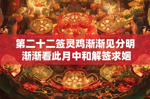 第二十二签灵鸡渐渐见分明 渐渐看此月中和解签求姻缘 第二十二签灵鸡渐渐见分明 渐渐看此月中和解签求姻缘