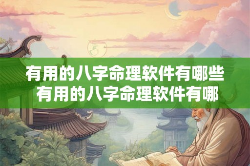 有用的八字命理软件有哪些 有用的八字命理软件有哪些免费 有用的八字命理软件有哪些 有用的八字命理软件有哪些免费