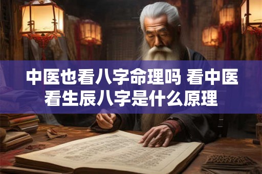 中医也看八字命理吗 看中医看生辰八字是什么原理 中医也看八字命理吗 看中医看生辰八字是什么原理