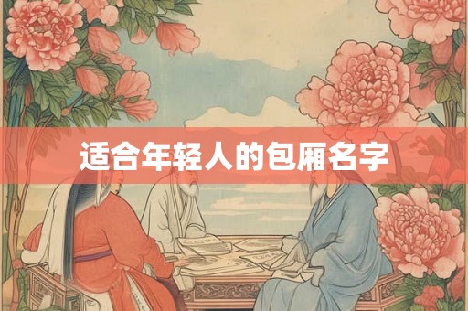 适合年轻人的包厢名字 适合年轻人的包厢名字