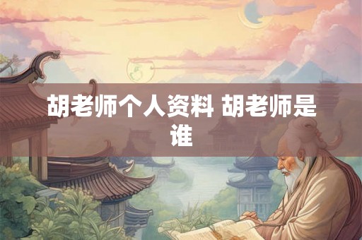 胡老师个人资料 胡老师是谁 胡老师个人资料 胡老师是谁