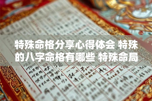 特殊命格分享心得体会 特殊的八字命格有哪些 特殊命局好还是不好 特殊命格分享心得体会 特殊的八字命格有哪些 特殊命局好还是不好