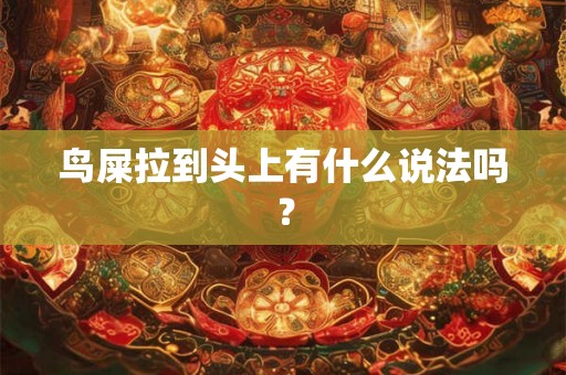 鸟屎拉到头上有什么说法吗? 鸟屎拉到头上有什么说法吗?