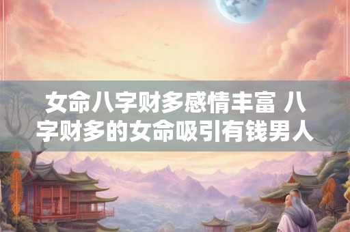 女命八字财多感情丰富 八字财多的女命吸引有钱男人