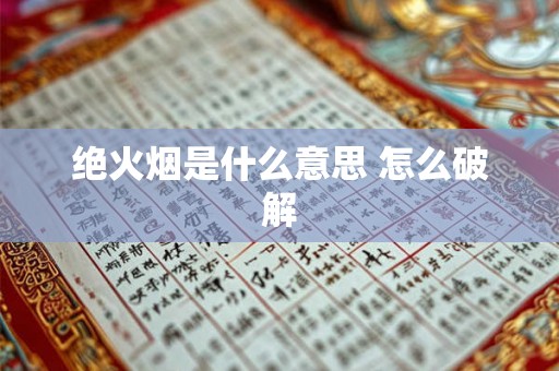 绝火烟是什么意思 怎么破解 绝火烟是什么意思 怎么破解