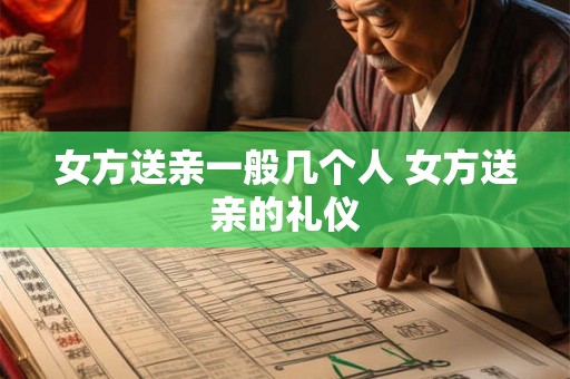 女方送亲一般几个人 女方送亲的礼仪