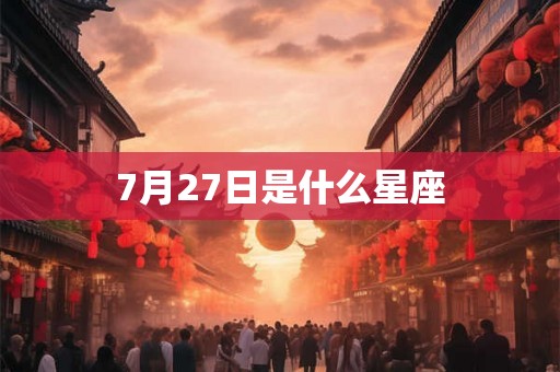 7月27日是什么星座 7月27日是什么星座