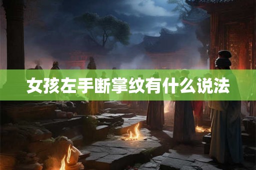 女孩左手断掌纹有什么说法 女孩左手断掌纹有什么说法