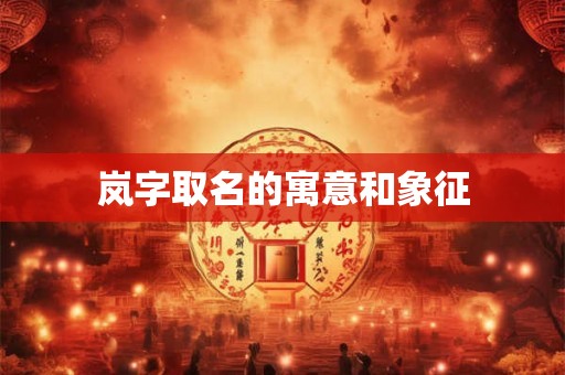 岚字取名的寓意和象征 岚字取名的寓意和象征