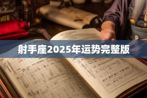 射手座2025年运势完整版 射手座2025年运势完整版