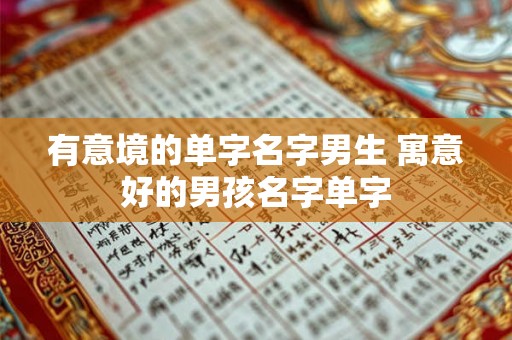 有意境的单字名字男生 寓意好的男孩名字单字 有意境的单字名字男生 寓意好的男孩名字单字