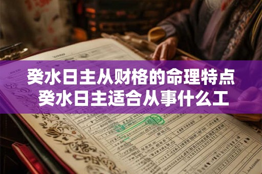 癸水日主从财格的命理特点 癸水日主适合从事什么工作