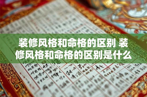 装修风格和命格的区别 装修风格和命格的区别是什么 装修风格和命格的区别 装修风格和命格的区别是什么