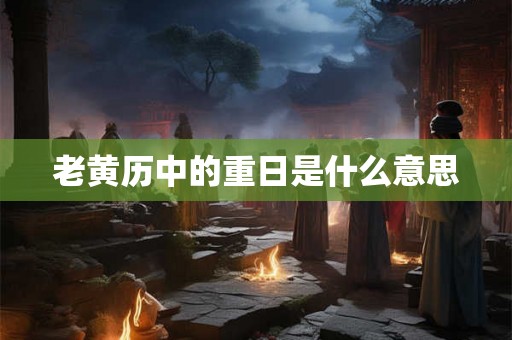 老黄历中的重日是什么意思 老黄历中的重日是什么意思
