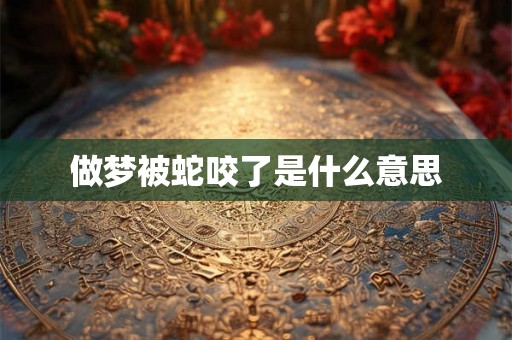 做梦被蛇咬了是什么意思 做梦被蛇咬了是什么意思