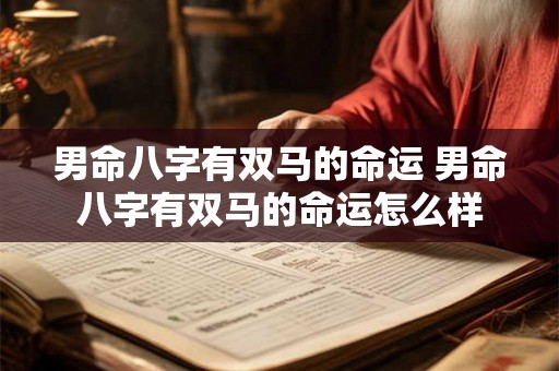 男命八字有双马的命运 男命八字有双马的命运怎么样 男命八字有双马的命运 男命八字有双马的命运怎么样