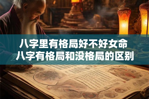 八字里有格局好不好女命 八字有格局和没格局的区别 八字里有格局好不好女命 八字有格局和没格局的区别