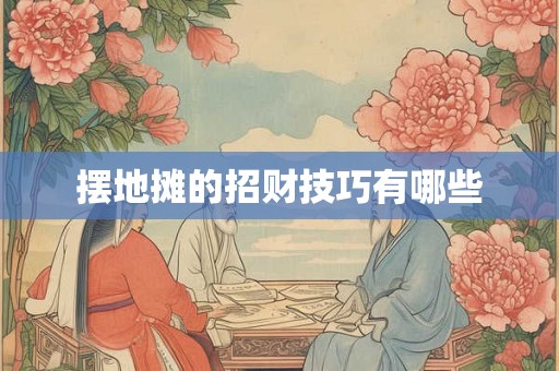 摆地摊的招财技巧有哪些