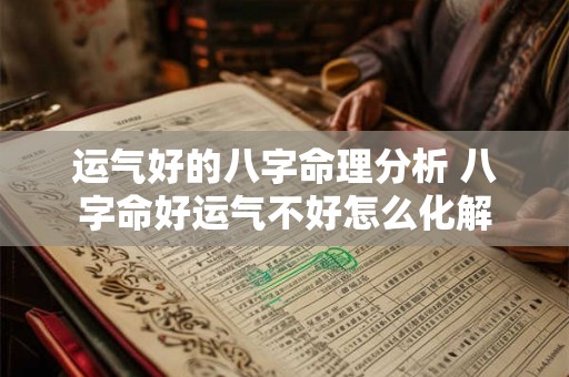 运气好的八字命理分析 八字命好运气不好怎么化解 运气好的八字命理分析 八字命好运气不好怎么化解